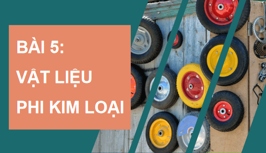 Giáo án điện tử Công nghệ 11 Kết nối tri thức Bài 5: Vật liệu phi kim loại | PPT Công nghệ 11