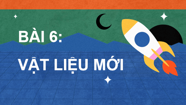 Giáo án điện tử Công nghệ 11 Kết nối tri thức Bài 6: Vật liệu mới | PPT Công nghệ 11