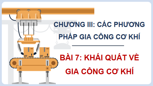 Giáo án điện tử Công nghệ 11 Kết nối tri thức Bài 7: Khái quát về gia công cơ khí | PPT Công nghệ 11