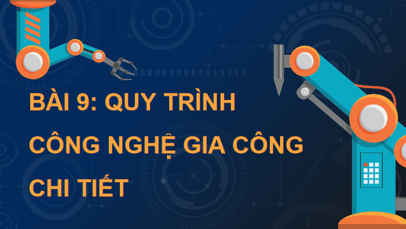 Giáo án điện tử Công nghệ 11 Kết nối tri thức Bài 9: Quy trình công nghệ gia công chi tiết | PPT Công nghệ 11
