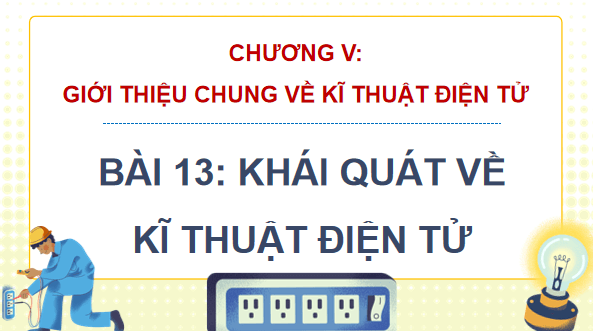Giáo án điện tử Công nghệ 12 Kết nối tri thức Bài 13: Khái quát về kĩ thuật điện tử | PPT Công nghệ 12