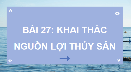 Giáo án điện tử Công nghệ 12 Kết nối tri thức Bài 27: Khai thác nguồn lợi thuỷ sản | PPT Công nghệ 12