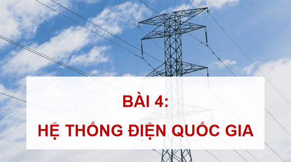 Giáo án điện tử Công nghệ 12 Kết nối tri thức Bài 4: Hệ thống điện quốc gia | PPT Công nghệ 12