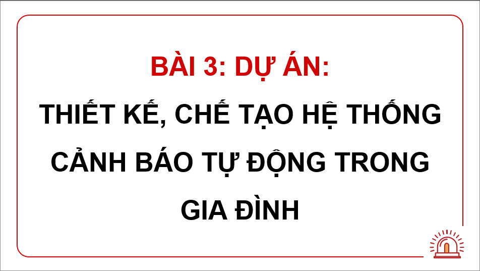 Giáo án điện tử Chuyên đề Công nghệ 12 Kết nối tri thức Bài 3: Dự án: Thiết kế, chế tạo hệ thống cảnh báo tự động trong gia đình | PPT Chuyên đề Công nghệ 12