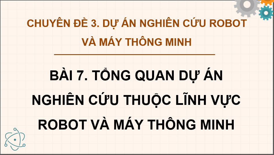 Giáo án điện tử Chuyên đề Công nghệ 12 Kết nối tri thức Bài 7: Tổng quan dự án nghiên cứu lĩnh vực robot và máy thông minh | PPT Chuyên đề Công nghệ 12
