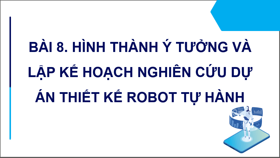 Giáo án điện tử Chuyên đề Công nghệ 12 Kết nối tri thức Bài 8: Hình thành ý tưởng, lập kế hoạch cho dự án thiết kế và chế tạo robot tự hành | PPT Chuyên đề Công nghệ 12