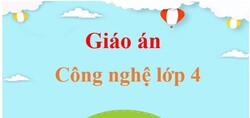 Giáo án Công nghệ lớp 4 (mới, chuẩn nhất) | Bài giảng điện tử Công nghệ lớp 4