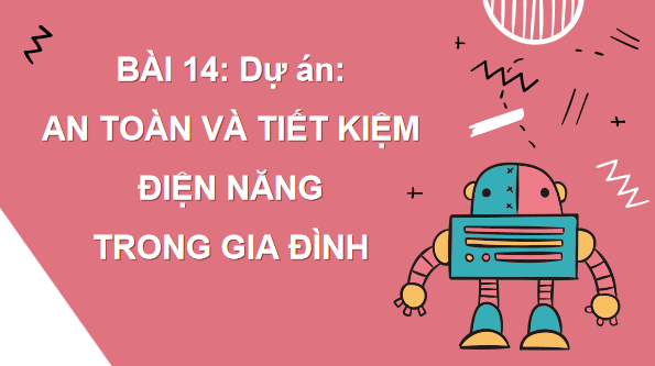 Giáo án điện tử Công nghệ 6 Kết nối tri thức Bài 14: Dự án: An toàn và tiết kiệm trong gia đình | PPT Công nghệ 6