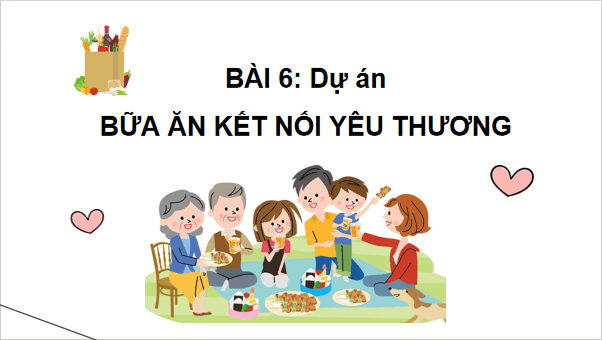 Giáo án điện tử Công nghệ 6 Kết nối tri thức Bài 6: Dự án: Bữa ăn kết nối yêu thương | PPT Công nghệ 6