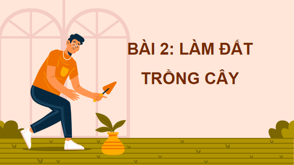 Giáo án điện tử Công nghệ 7 Kết nối tri thức Bài 2: Làm đất trồng cây | PPT Công nghệ 7