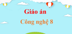 Giáo án Công nghệ 8 (năm 2024 mới nhất) | Bài giảng điện tử Công nghệ 8