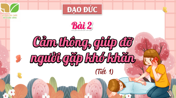 Giáo án điện tử Đạo đức lớp 4 Kết nối tri thức Bài 2: Cảm thông, giúp đỡ người gặp khó khăn | PPT Đạo đức 4