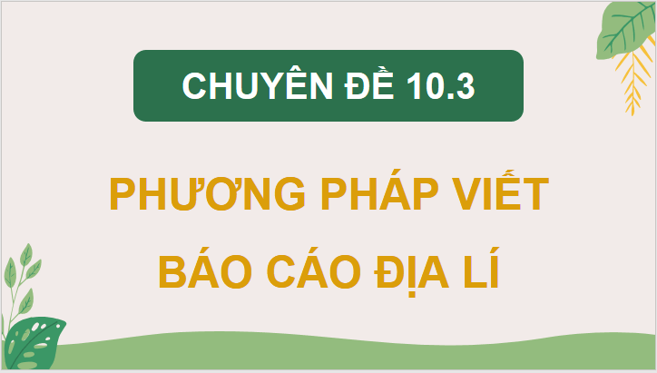 Giáo án điện tử Chuyên đề Địa 10 Kết nối tri thức Những vấn đề chung về báo cáo địa lí | PPT Chuyên đề Địa Lí 10