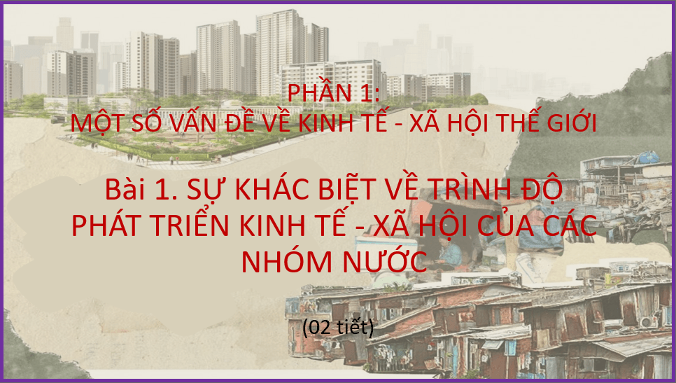 Giáo án điện tử Địa 11 Kết nối tri thức Bài 1: Sự khác biệt về trình độ phát triển kinh tế - xã hội của các nhóm nước | PPT Địa Lí 11