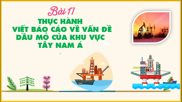 Giáo án điện tử Địa 11 Kết nối tri thức Bài 17: Thực hành viết báo cáo về vấn đề dầu mỏ của khu vực Tây Nam Á | PPT Địa Lí 11