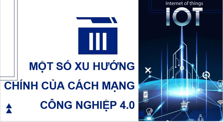 Giáo án điện tử Chuyên đề Địa 11 Kết nối tri thức Một số xu hướng chính của Cách mạng công nghiệp 4.0 | PPT Chuyên đề Địa Lí 11
