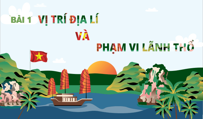 Giáo án điện tử Địa Lí 12 Kết nối tri thức Bài 1: Vị trí địa lí và phạm vi lãnh thổ | PPT Địa 12
