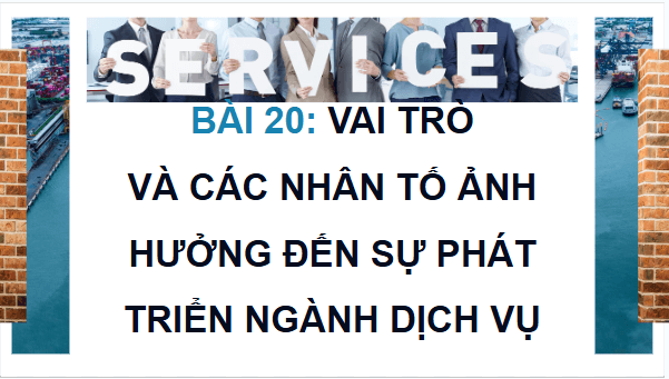 Giáo án điện tử Địa Lí 12 Chân trời sáng tạo Bài 20: Vai trò và các nhân tố ảnh hưởng đến sự phát triển ngành dịch vụ | PPT Địa 12