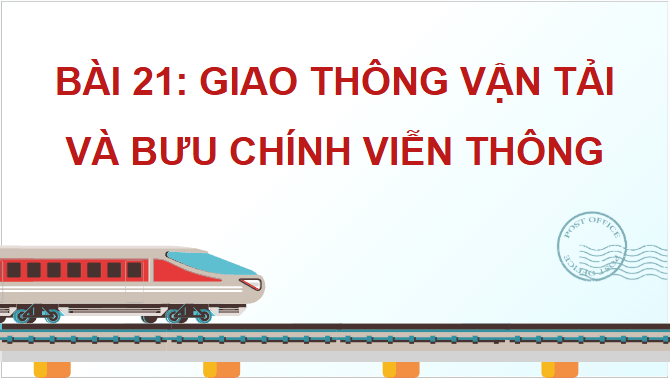 Giáo án điện tử Địa Lí 12 Chân trời sáng tạo Bài 21: Giao thông vận tải và bưu chính viễn thông | PPT Địa 12