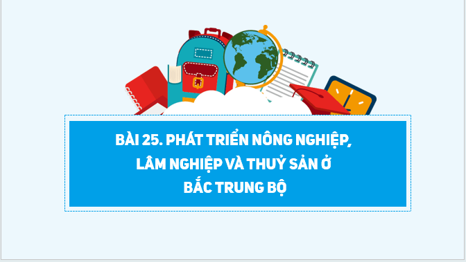 Giáo án điện tử Địa Lí 12 Kết nối tri thức Bài 25: Phát triển nông nghiệp, lâm nghiệp và thuỷ sản ở Bắc Trung Bộ | PPT Địa 12
