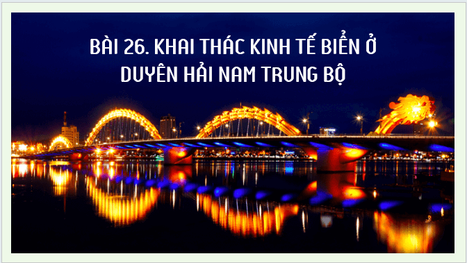 Giáo án điện tử Địa Lí 12 Kết nối tri thức Bài 26: Phát triển kinh tế biển ở Duyên hải Nam Trung Bộ | PPT Địa 12