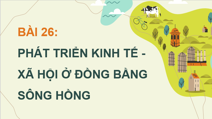 Giáo án điện tử Địa Lí 12 Chân trời sáng tạo Bài 26: Phát triển kinh tế - xã hội ở Đồng bằng sông Hồng | PPT Địa 12