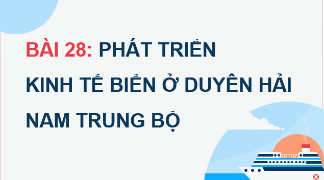 Giáo án điện tử Địa Lí 12 Chân trời sáng tạo Bài 28: Phát triển kinh tế biển ở Duyên hải Nam Trung Bộ | PPT Địa 12