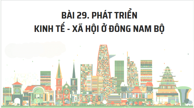Giáo án điện tử Địa Lí 12 Kết nối tri thức Bài 29: Phát triển kinh tế - xã hội ở Đông Nam Bộ | PPT Địa 12