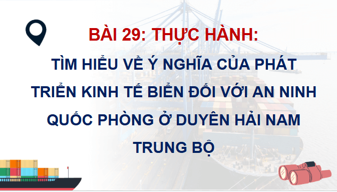 Giáo án điện tử Địa Lí 12 Chân trời sáng tạo Bài 29: Thực hành: Tìm hiểu ý nghĩa của phát triển kinh tế biển đối với an ninh quốc phòng ở Duyên hải Nam Trung Bộ | PPT Địa 12