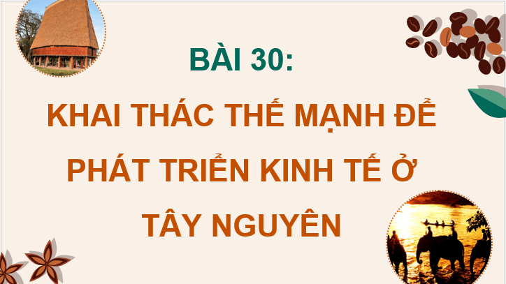 Giáo án điện tử Địa Lí 12 Chân trời sáng tạo Bài 30: Khai thác thế mạnh để phát triển kinh tế ở Tây Nguyên | PPT Địa 12