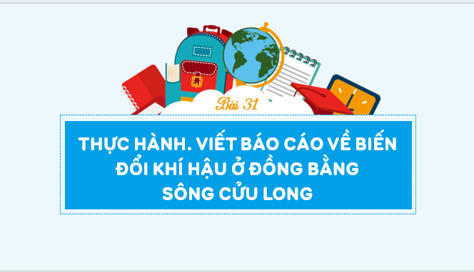 Giáo án điện tử Địa Lí 12 Kết nối tri thức Bài 31: Thực hành: Viết báo cáo về biến đổi khí hậu ở Đồng bằng sông Cửu Long | PPT Địa 12
