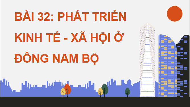 Giáo án điện tử Địa Lí 12 Chân trời sáng tạo Bài 32: Phát triển kinh tế – xã hội ở Đông Nam Bộ | PPT Địa 12