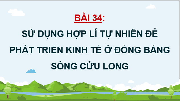 Giáo án điện tử Địa Lí 12 Chân trời sáng tạo Bài 34: Sử dụng hợp lí tự nhiên để phát triển kinh tế ở Đồng bằng sông Cửu Long | PPT Địa 12