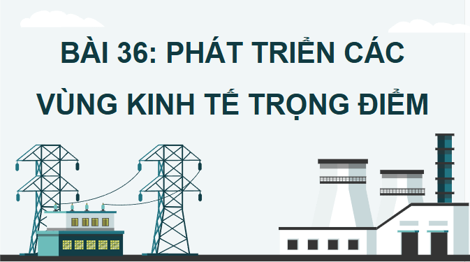 Giáo án điện tử Địa Lí 12 Chân trời sáng tạo Bài 36: Phát triển các vùng kinh tế trọng điểm | PPT Địa 12