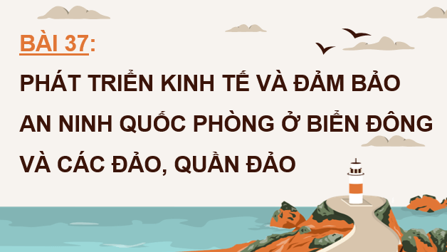 Giáo án điện tử Địa Lí 12 Chân trời sáng tạo Bài 37: Phát triển kinh tế và đảm bảo an ninh quốc phòng ở Biển Đông và các đảo, quần đảo | PPT Địa 12