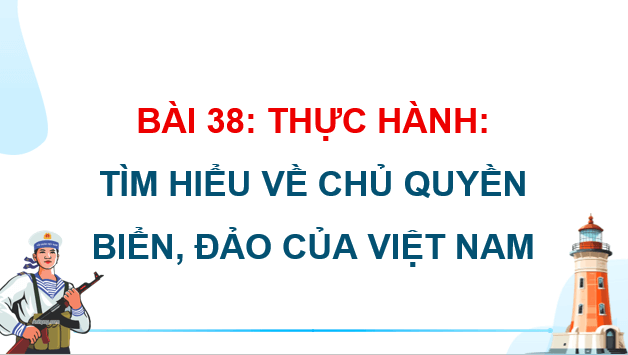 Giáo án điện tử Địa Lí 12 Chân trời sáng tạo Bài 38: Thực hành: Tìm hiểu về chủ quyền biển đảo của Việt Nam | PPT Địa 12