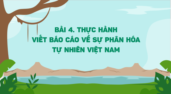 Giáo án điện tử Địa Lí 12 Kết nối tri thức Bài 4: Thực hành: Viết báo cáo về sự phân hóa tự nhiên Việt Nam | PPT Địa 12