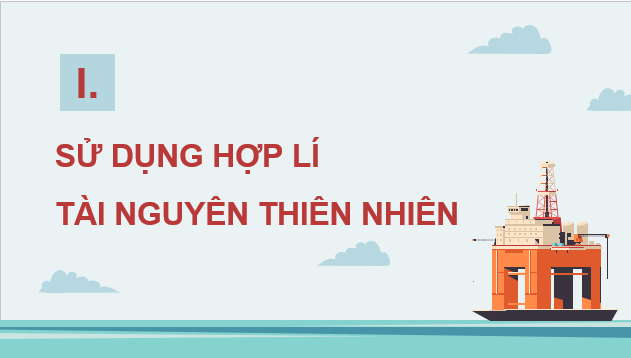 Giáo án điện tử Địa Lí 12 Chân trời sáng tạo Bài 5: Vấn đề sử dụng hợp lí tài nguyên thiên nhiên và bảo vệ môi trường | PPT Địa 12