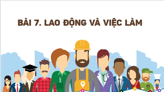 Giáo án điện tử Địa Lí 12 Kết nối tri thức Bài 7: Lao động và việc làm | PPT Địa 12