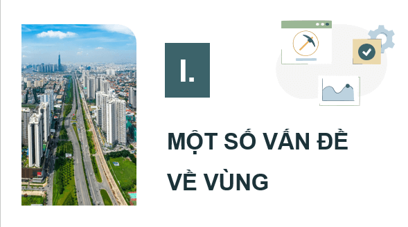 Giáo án điện tử Chuyên đề Địa 12 Chân trời sáng tạo Một số vấn đề về vùng | PPT Chuyên đề Địa Lí 12
