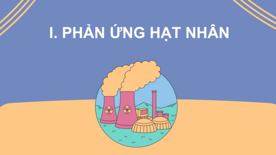 Giáo án điện tử Chuyên đề Hóa 10 Kết nối tri thức Bài 2: Phản ứng hạt nhân | PPT Chuyên đề Hóa học 10