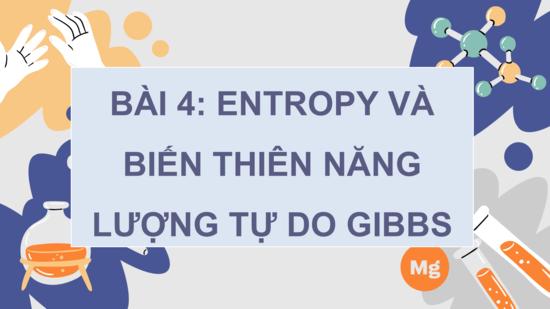 Giáo án điện tử Chuyên đề Hóa 10 Kết nối tri thức Bài 4: Entropy và biến thiên năng lượng tự do Gibbs | PPT Chuyên đề Hóa học 10