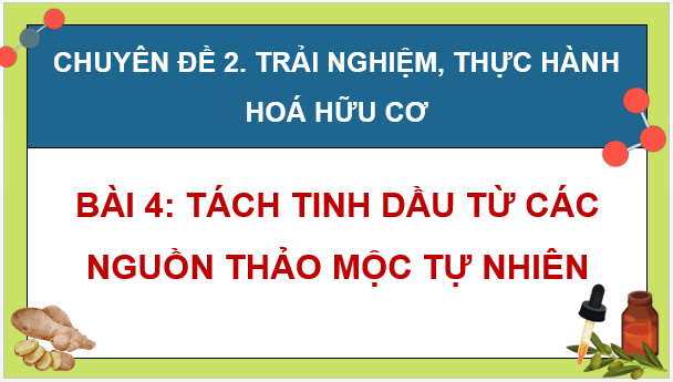Giáo án điện tử Chuyên đề Hóa 11 Kết nối tri thức Bài 4: Tách tinh dầu từ các nguồn thảo mộc tự nhiên | PPT Chuyên đề Hóa học 11