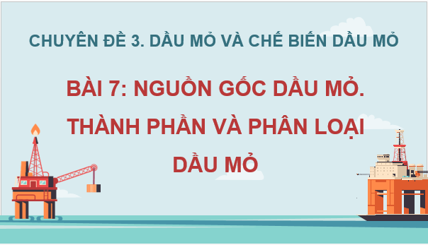 Giáo án điện tử Chuyên đề Hóa 11 Kết nối tri thức Bài 7: Nguồn gốc dầu mỏ. Thành phần và phân loại dầu mỏ | PPT Chuyên đề Hóa học 11