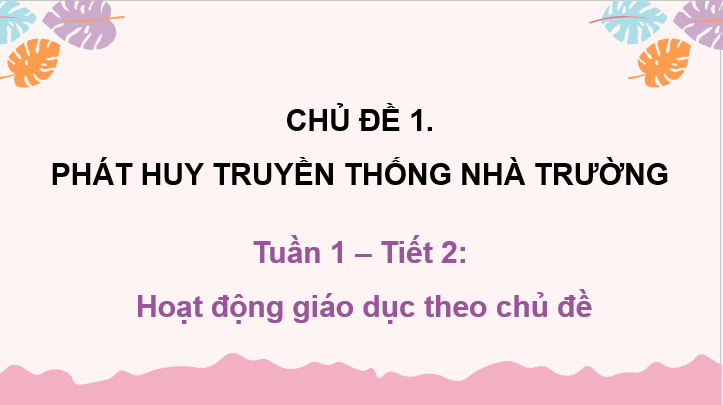 Giáo án điện tử HĐTN 10 Kết nối tri thức Chủ đề 1: Phát huy truyền thống nhà trường | PPT Hoạt động trải nghiệm 10