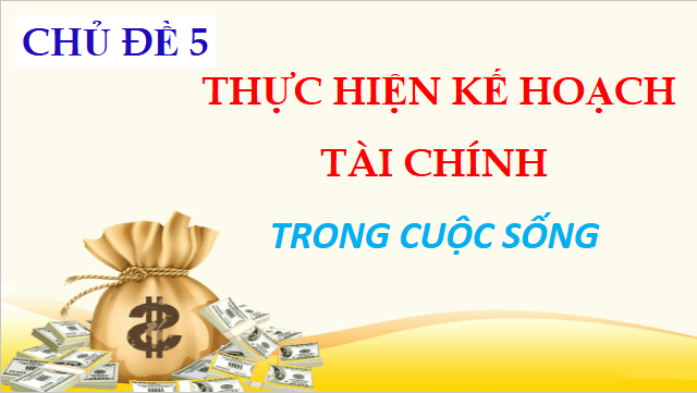 Giáo án điện tử HĐTN 12 Chân trời sáng tạo Chủ đề 5: Thực hiện kế hoạch tài chính trong cuộc sống | PPT Hoạt động trải nghiệm 12