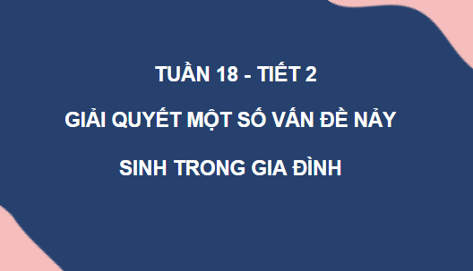 Giáo án điện tử HĐTN 6 Kết nối tri thức Bài 2: Giải quyết một số vấn đề nảy sinh trong gia đình | PPT Hoạt động trải nghiệm 6