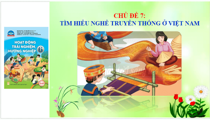 Giáo án điện tử HĐTN 6 Chân trời sáng tạo Chủ đề 7: Tìm hiểu nghề truyền thống ở Việt Nam | PPT Hoạt động trải nghiệm 6