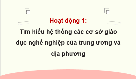 Giáo án điện tử HĐTN 9 Kết nối tri thức Bài 1: Hệ thống các cơ sở giáo dục nghề nghiệp của trung ương và địa phương | PPT Hoạt động trải nghiệm 9