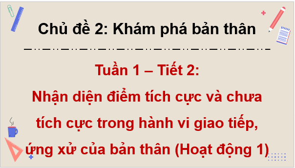 Giáo án điện tử HĐTN 9 Kết nối tri thức Bài 1: Nhận diện điểm tích cực và chưa tích cực trong hành vi giao tiếp, ứng xử của bản thân | PPT Hoạt động trải nghiệm 9